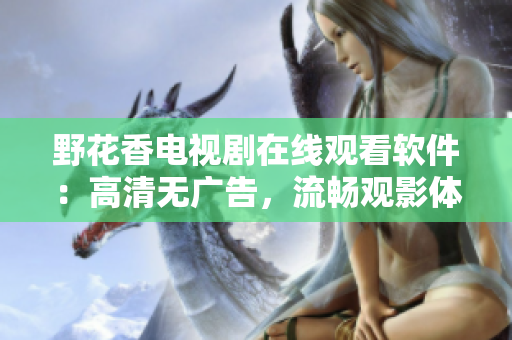 野花香電視劇在線觀看軟件：高清無廣告，流暢觀影體驗！