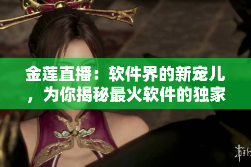 金蓮直播：軟件界的新寵兒，為你揭秘最火軟件的獨家功能