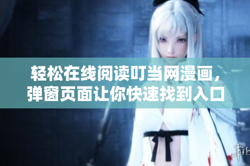 輕松在線閱讀叮當網漫畫，彈窗頁面讓你快速找到入口！——軟件資訊