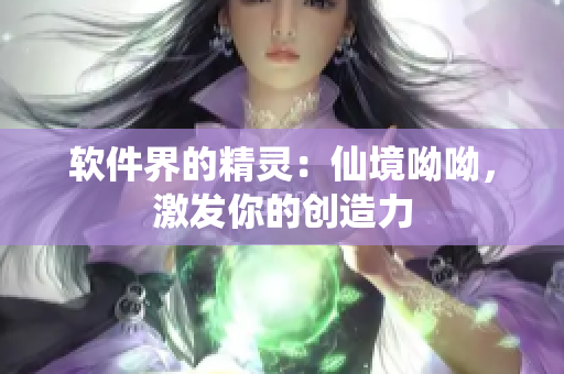 軟件界的精靈：仙境呦呦，激發(fā)你的創(chuàng)造力
