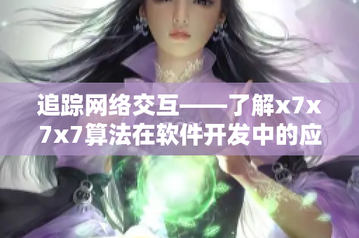 追蹤網絡交互——了解x7x7x7算法在軟件開發(fā)中的應用
