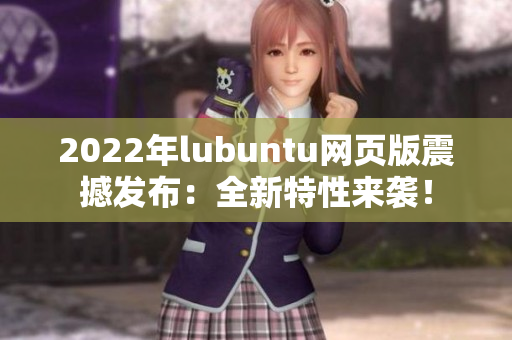 2022年lubuntu網頁版震撼發布：全新特性來襲！