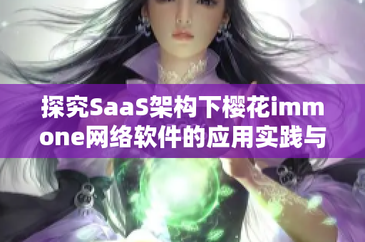 探究SaaS架構(gòu)下櫻花immone網(wǎng)絡(luò)軟件的應(yīng)用實(shí)踐與商業(yè)價(jià)值
