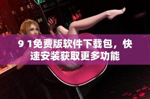 9 1免費版軟件下載包，快速安裝獲取更多功能