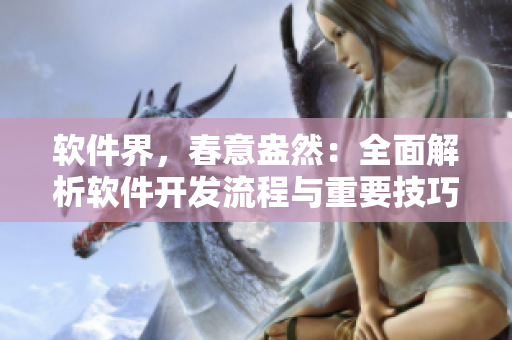 軟件界，春意盎然：全面解析軟件開發(fā)流程與重要技巧