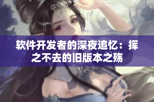 軟件開發者的深夜追憶：揮之不去的舊版本之殤