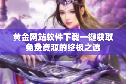 黃金網站軟件下載一鍵獲取免費資源的終極之選