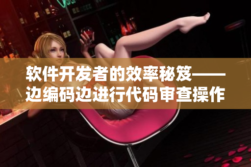 軟件開發者的效率秘笈——邊編碼邊進行代碼審查操作指南