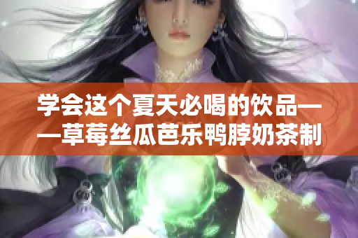 學會這個夏天必喝的飲品——草莓絲瓜芭樂鴨脖奶茶制作方法