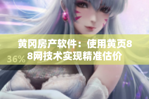 黃岡房產(chǎn)軟件：使用黃頁(yè)88網(wǎng)技術(shù)實(shí)現(xiàn)精準(zhǔn)估價(jià)