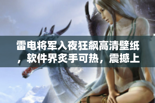 雷電將軍入夜狂飆高清壁紙，軟件界炙手可熱，震撼上線！