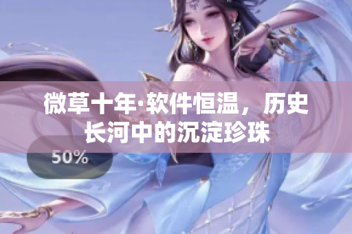 微草十年·軟件恒溫，歷史長河中的沉淀珍珠