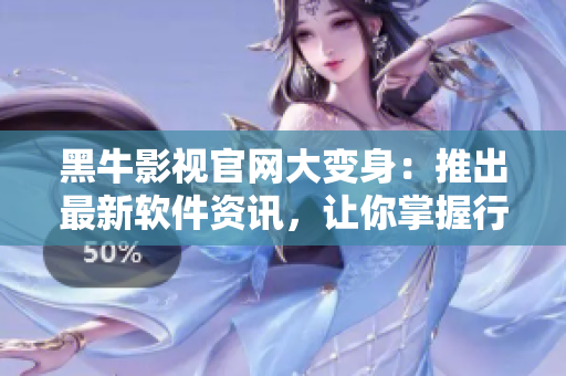 黑牛影視官網大變身：推出最新軟件資訊，讓你掌握行業最前沿！
