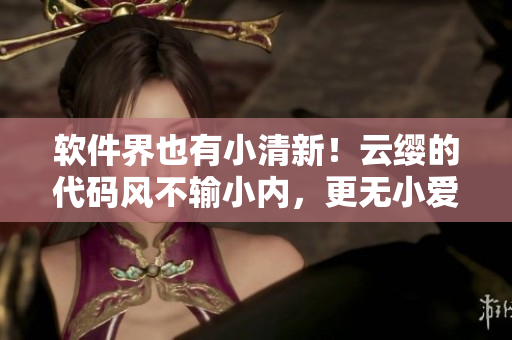 軟件界也有小清新！云纓的代碼風不輸小內，更無小愛心