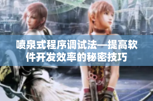 噴泉式程序調(diào)試法—提高軟件開發(fā)效率的秘密技巧