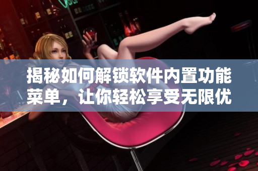 揭秘如何解鎖軟件內置功能菜單，讓你輕松享受無限優惠購買體驗！