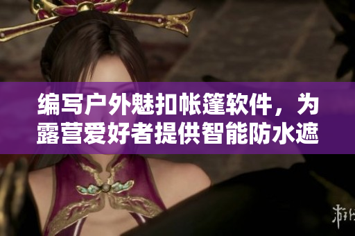 編寫戶外魅扣帳篷軟件，為露營愛好者提供智能防水遮擋和洗澡功能