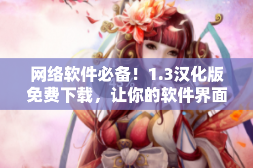 網絡軟件必備！1.3漢化版免費下載，讓你的軟件界面更親切！