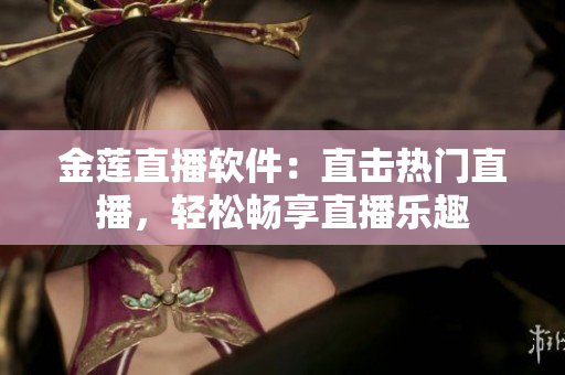 金蓮直播軟件：直擊熱門(mén)直播，輕松暢享直播樂(lè)趣