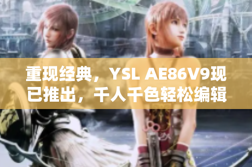 重現(xiàn)經(jīng)典，YSL AE86V9現(xiàn)已推出，千人千色輕松編輯！