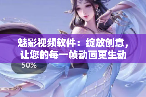魅影視頻軟件：綻放創(chuàng)意，讓您的每一幀動畫更生動