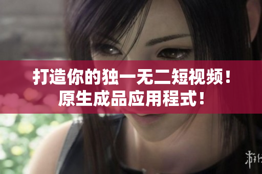 打造你的獨一無二短視頻！原生成品應(yīng)用程式！