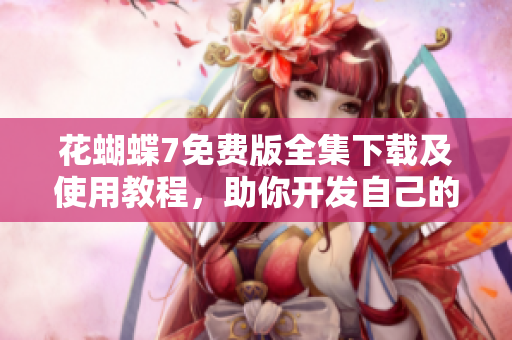 花蝴蝶7免費版全集下載及使用教程，助你開發自己的網絡軟件！