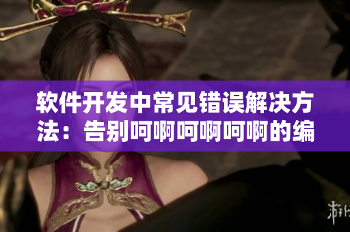 軟件開(kāi)發(fā)中常見(jiàn)錯(cuò)誤解決方法：告別呵啊呵啊呵啊的編碼工作