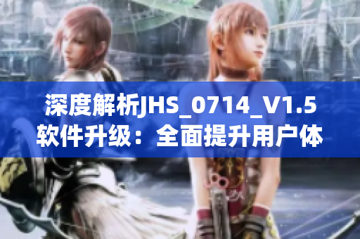 深度解析JHS_0714_V1.5軟件升級(jí)：全面提升用戶體驗(yàn)