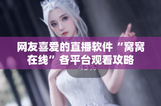 網友喜愛的直播軟件“窩窩在線”各平臺觀看攻略
