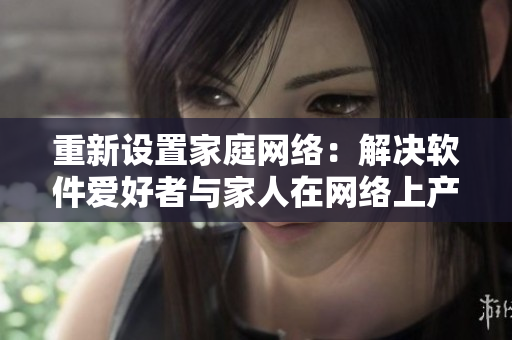 重新設置家庭網絡：解決軟件愛好者與家人在網絡上產生的沖突。