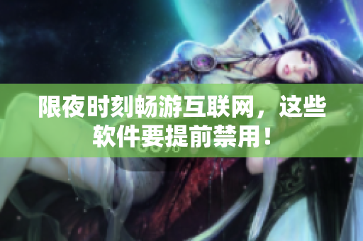 限夜時刻暢游互聯(lián)網，這些軟件要提前禁用！