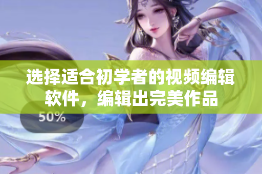 選擇適合初學(xué)者的視頻編輯軟件，編輯出完美作品