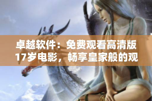 卓越軟件：免費(fèi)觀看高清版17歲電影，暢享皇家般的觀影體驗(yàn)！