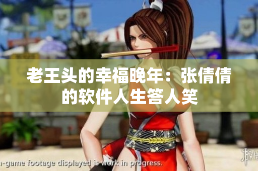 老王頭的幸福晚年：張倩倩的軟件人生答人笑