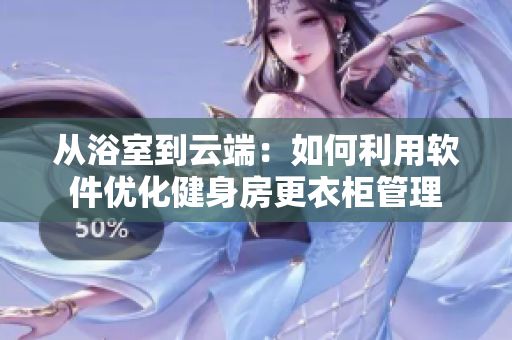 從浴室到云端：如何利用軟件優(yōu)化健身房更衣柜管理