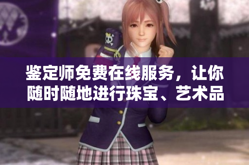 鑒定師免費在線服務，讓你隨時隨地進行珠寶、藝術品等鑒定
