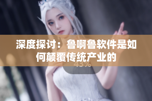 深度探討：魯啊魯軟件是如何顛覆傳統產業的