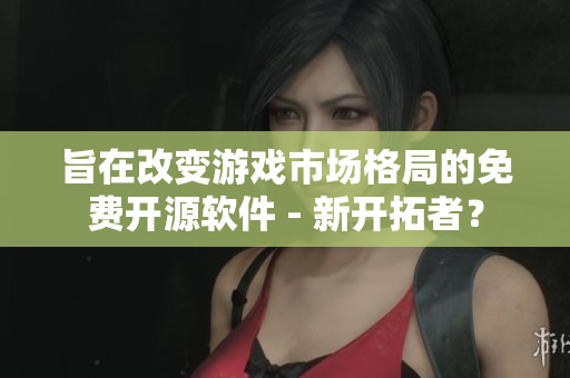 旨在改變游戲市場格局的免費開源軟件 - 新開拓者？