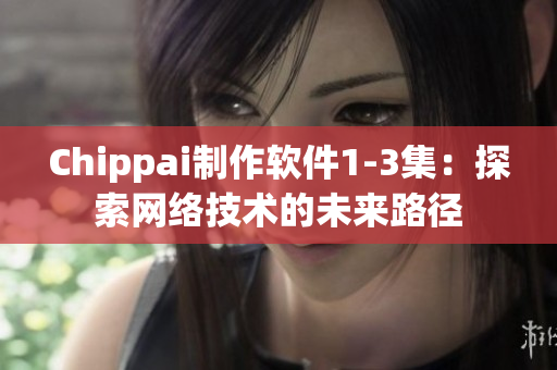 Chippai制作軟件1-3集：探索網(wǎng)絡(luò)技術(shù)的未來路徑