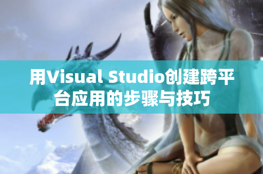 用Visual Studio創(chuàng)建跨平臺(tái)應(yīng)用的步驟與技巧