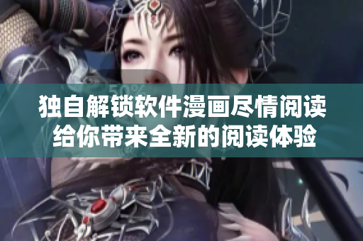 獨自解鎖軟件漫畫盡情閱讀 給你帶來全新的閱讀體驗