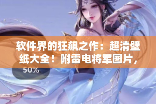 軟件界的狂飆之作：超清壁紙大全！附雷電將軍圖片，讓你眼前一亮！