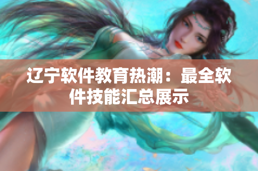 遼寧軟件教育熱潮：最全軟件技能匯總展示