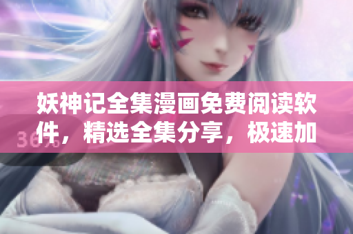 妖神記全集漫畫免費閱讀軟件，精選全集分享，極速加載，高清觀看