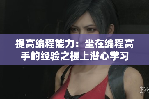 提高編程能力：坐在編程高手的經驗之棍上潛心學習