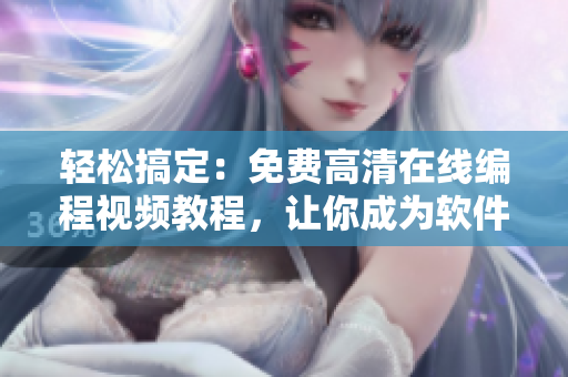 輕松搞定：免費高清在線編程視頻教程，讓你成為軟件開發大神！