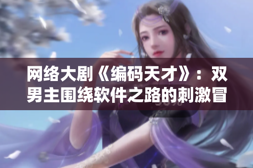 網絡大劇《編碼天才》：雙男主圍繞軟件之路的刺激冒險