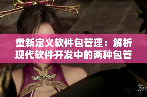 重新定義軟件包管理：解析現(xiàn)代軟件開發(fā)中的兩種包管理方式