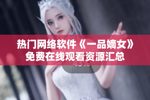 熱門網(wǎng)絡(luò)軟件《一品嫡女》免費在線觀看資源匯總